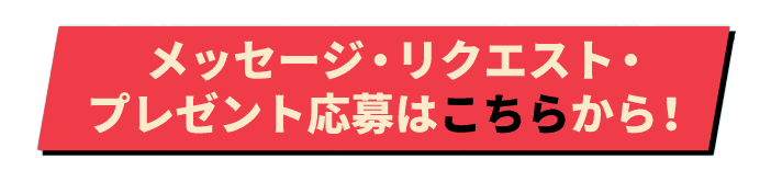 メッセージ・リクエスト・プレゼント応募はこちらから！