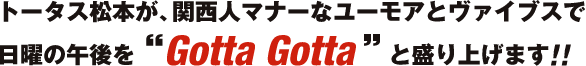トータス松本が、関西人関西人マナーなユーモアユーモアとヴァイブスで日曜の午後を“Gotta Gotta”と盛り上げます！