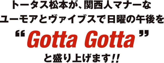 トータス松本が、関西人関西人マナーなユーモアユーモアとヴァイブスで日曜の午後を“Gotta Gotta”と盛り上げます！