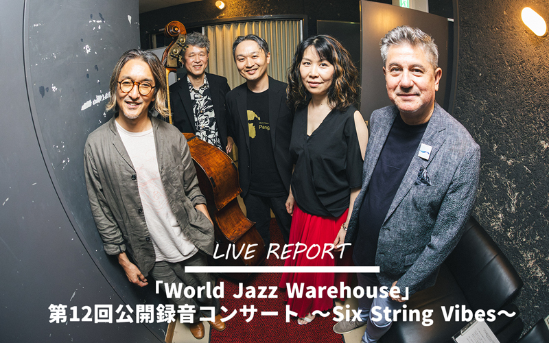 【ライブレポート】「World Jazz Warehouse」第12回公開録音コンサート ～Six String Vibes～
