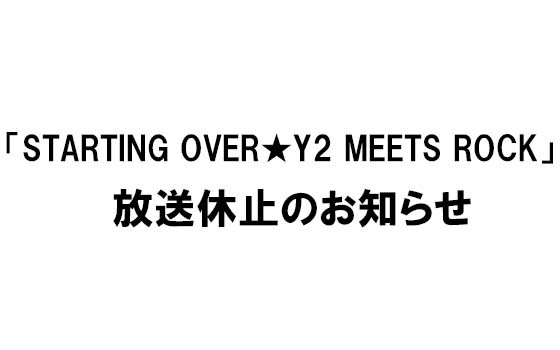 「STARTING OVER★Y2 MEETS ROCK」放送休止のお知らせ