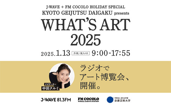 J-WAVE＋FM COCOLO HOLIDAY SPECIAL KYOTO GEIJUTSU DAIGAKU presents WHAT’S ART 2025