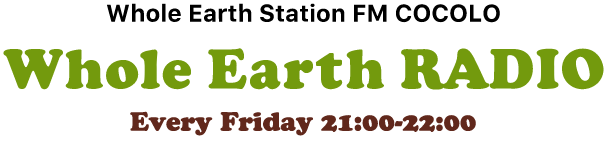 Whole Earth Station FM COCOLO [Whole Earth RADIO] / Every Friday 21:00 - 22:00